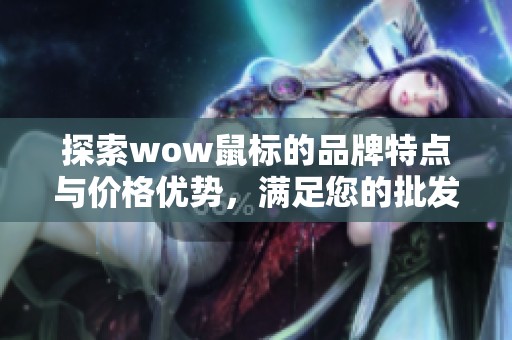 探索wow鼠标的品牌特点与价格优势，满足您的批发需求