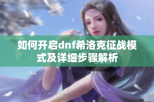 如何开启dnf希洛克征战模式及详细步骤解析