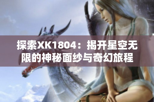 探索XK1804：揭开星空无限的神秘面纱与奇幻旅程