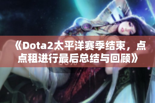 《Dota2太平洋赛季结束，点点租进行最后总结与回顾》