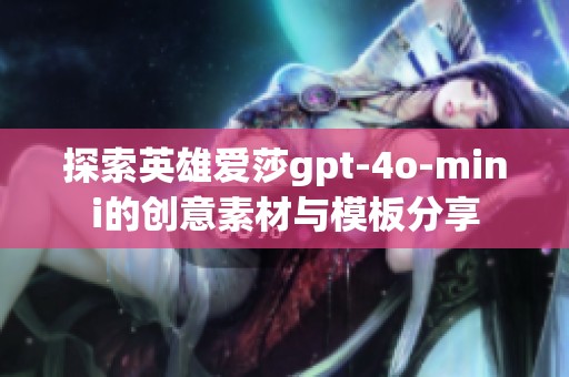 探索英雄爱莎gpt-4o-mini的创意素材与模板分享