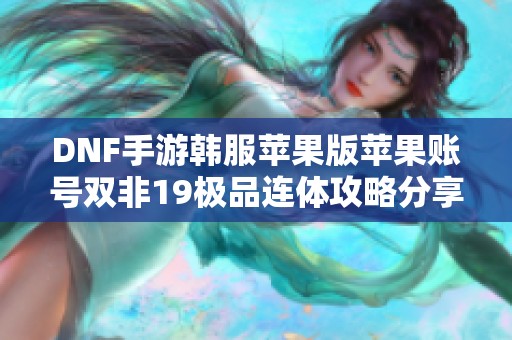 DNF手游韩服苹果版苹果账号双非19极品连体攻略分享