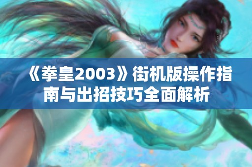 《拳皇2003》街机版操作指南与出招技巧全面解析