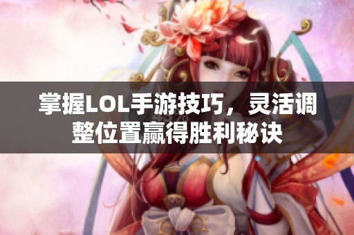 掌握LOL手游技巧，灵活调整位置赢得胜利秘诀