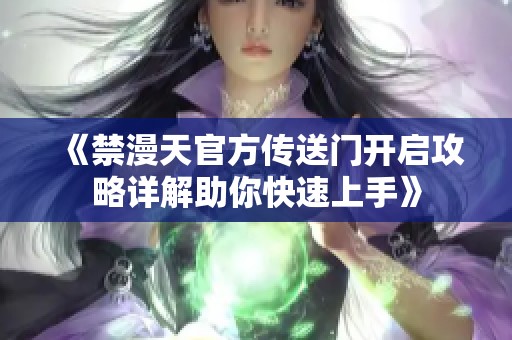 《禁漫天官方传送门开启攻略详解助你快速上手》