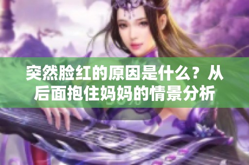 突然脸红的原因是什么？从后面抱住妈妈的情景分析