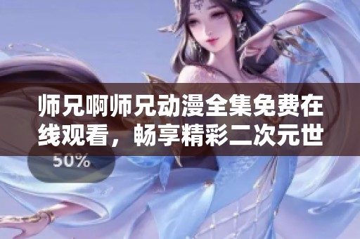 师兄啊师兄动漫全集免费在线观看，畅享精彩二次元世界