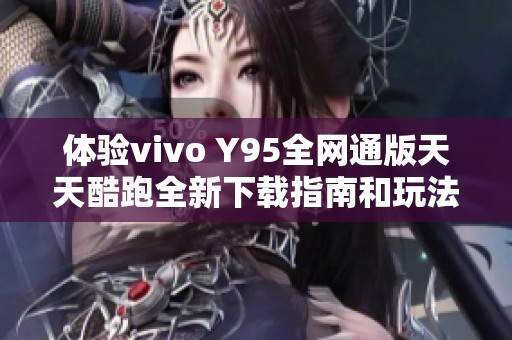 体验vivo Y95全网通版天天酷跑全新下载指南和玩法介绍