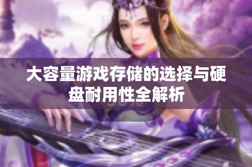 大容量游戏存储的选择与硬盘耐用性全解析