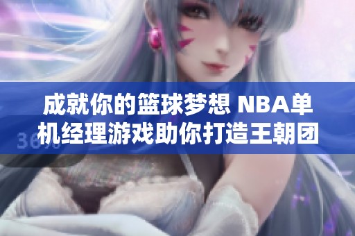 成就你的篮球梦想 NBA单机经理游戏助你打造王朝团队