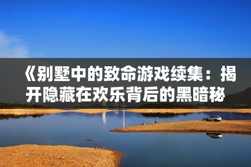 《别墅中的致命游戏续集：揭开隐藏在欢乐背后的黑暗秘密》