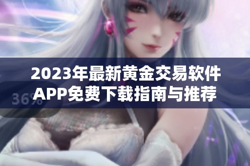 2023年最新黄金交易软件APP免费下载指南与推荐