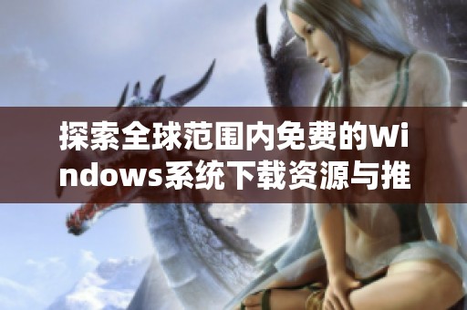 探索全球范围内免费的Windows系统下载资源与推荐