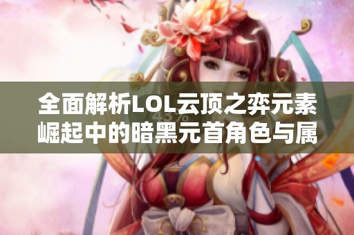 全面解析LOL云顶之弈元素崛起中的暗黑元首角色与属性