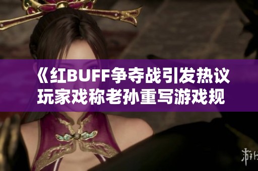 《红BUFF争夺战引发热议 玩家戏称老孙重写游戏规则》