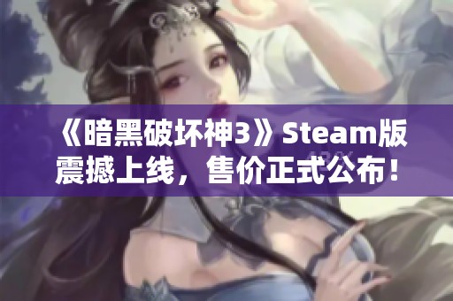 《暗黑破坏神3》Steam版震撼上线，售价正式公布！