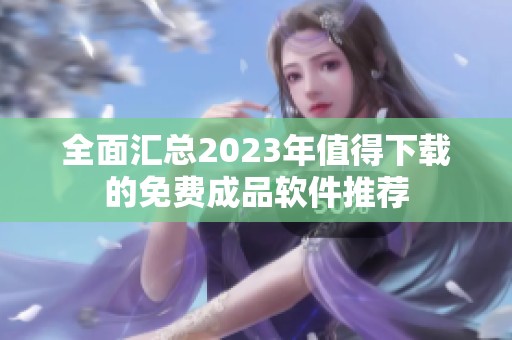 全面汇总2023年值得下载的免费成品软件推荐