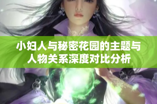 小妇人与秘密花园的主题与人物关系深度对比分析