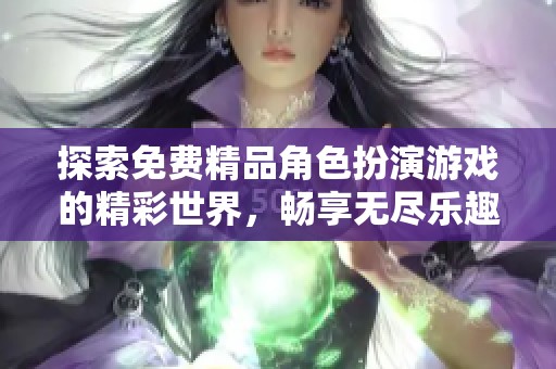 探索免费精品角色扮演游戏的精彩世界，畅享无尽乐趣