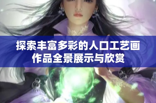 探索丰富多彩的人口工艺画作品全景展示与欣赏