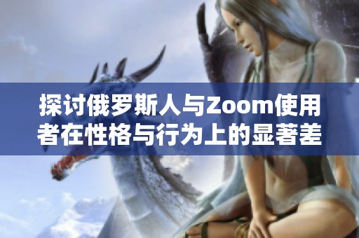 探讨俄罗斯人与Zoom使用者在性格与行为上的显著差异