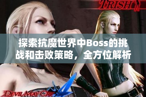 探索抗魔世界中Boss的挑战和击败策略，全方位解析！