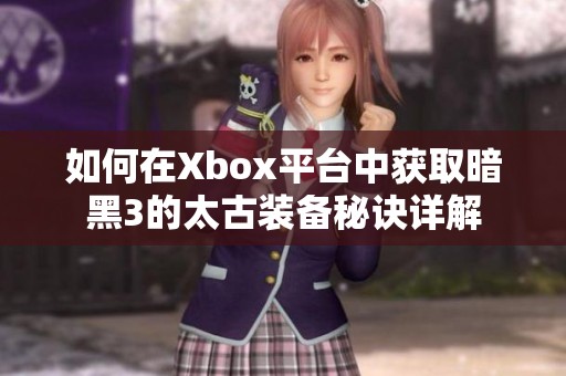 如何在Xbox平台中获取暗黑3的太古装备秘诀详解