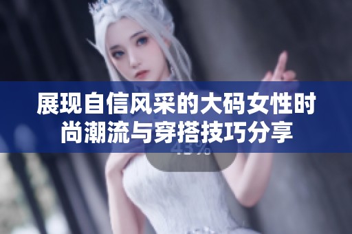 展现自信风采的大码女性时尚潮流与穿搭技巧分享