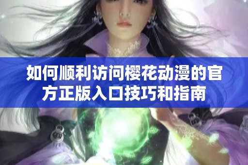 如何顺利访问樱花动漫的官方正版入口技巧和指南