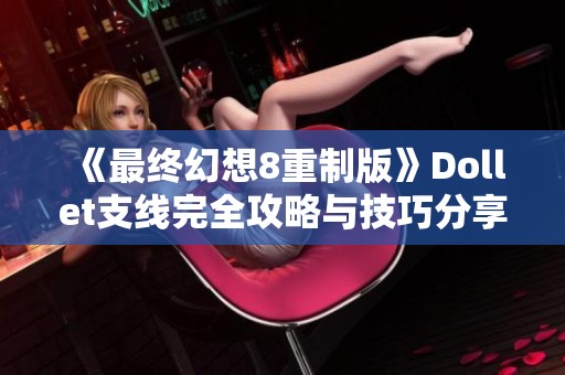 《最终幻想8重制版》Dollet支线完全攻略与技巧分享