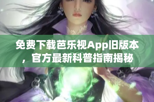 免费下载芭乐视App旧版本，官方最新科普指南揭秘