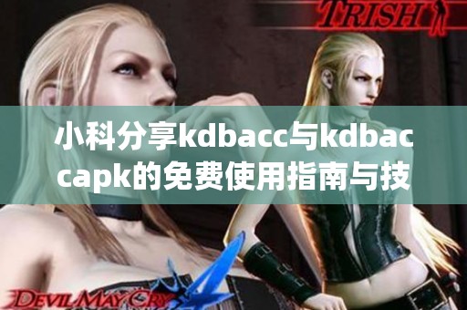 小科分享kdbacc与kdbaccapk的免费使用指南与技巧