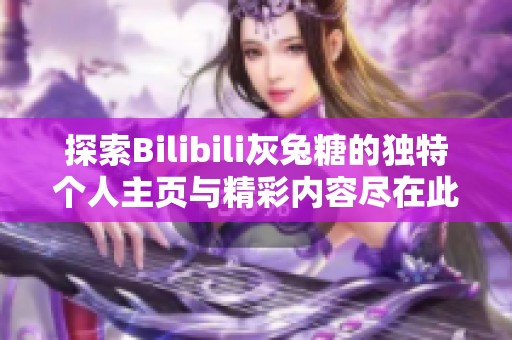 探索Bilibili灰兔糖的独特个人主页与精彩内容尽在此处