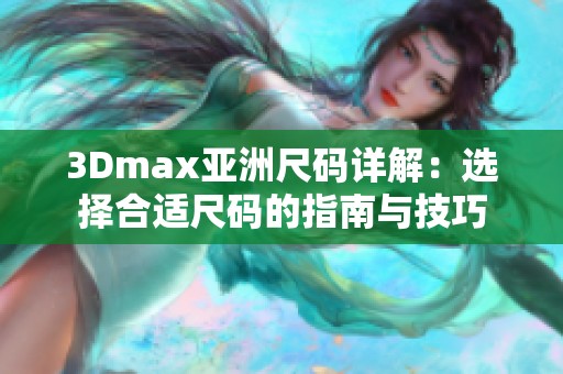 3Dmax亚洲尺码详解：选择合适尺码的指南与技巧