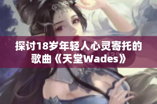 探讨18岁年轻人心灵寄托的歌曲《天堂Wades》