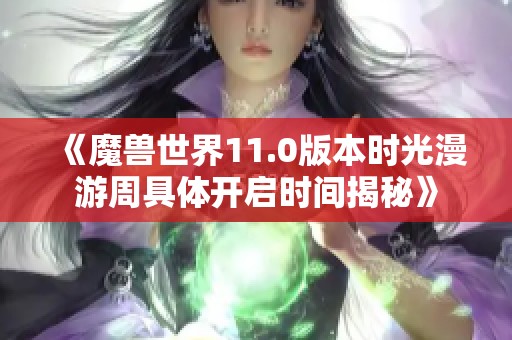 《魔兽世界11.0版本时光漫游周具体开启时间揭秘》