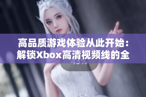 高品质游戏体验从此开始：解锁Xbox高清视频线的全部潜力