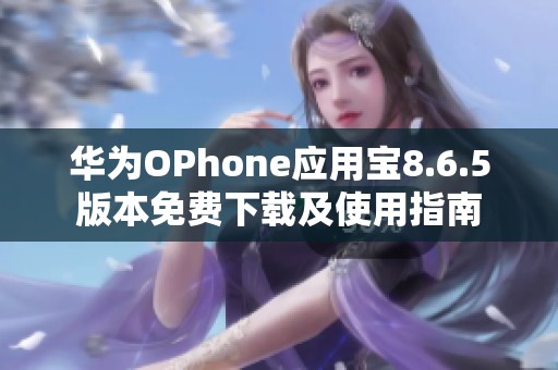 华为OPhone应用宝8.6.5版本免费下载及使用指南