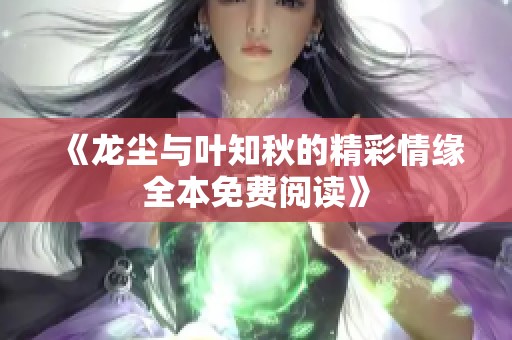 《龙尘与叶知秋的精彩情缘全本免费阅读》