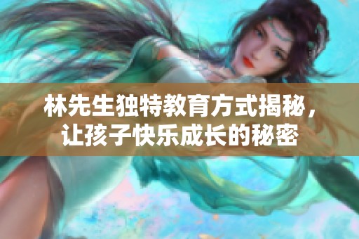 林先生独特教育方式揭秘，让孩子快乐成长的秘密