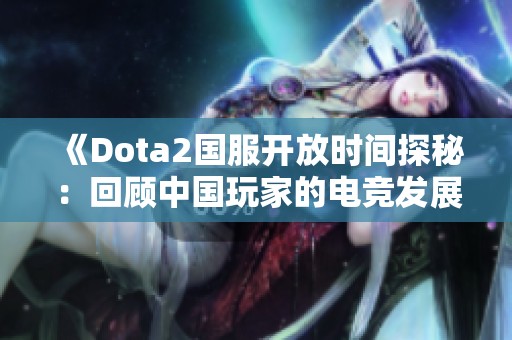 《Dota2国服开放时间探秘：回顾中国玩家的电竞发展历程》