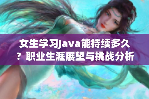 女生学习Java能持续多久？职业生涯展望与挑战分析