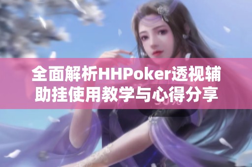 全面解析HHPoker透视辅助挂使用教学与心得分享