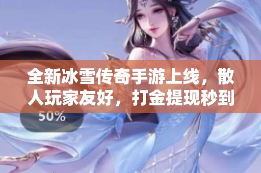 全新冰雪传奇手游上线，散人玩家友好，打金提现秒到账！