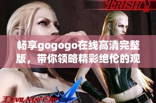 畅享gogogo在线高清完整版，带你领略精彩绝伦的观影体验