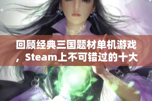 回顾经典三国题材单机游戏，Steam上不可错过的十大佳作