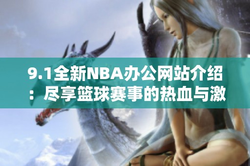 9.1全新NBA办公网站介绍：尽享篮球赛事的热血与激情