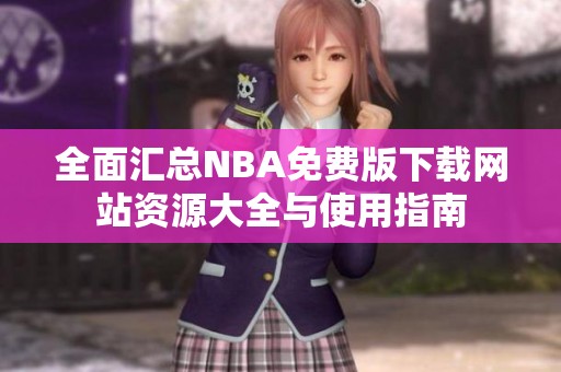 全面汇总NBA免费版下载网站资源大全与使用指南