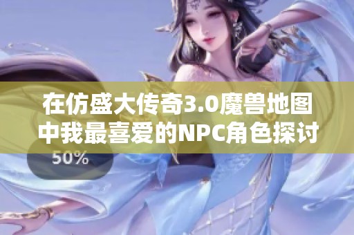 在仿盛大传奇3.0魔兽地图中我最喜爱的NPC角色探讨