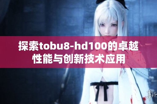 探索tobu8-hd100的卓越性能与创新技术应用